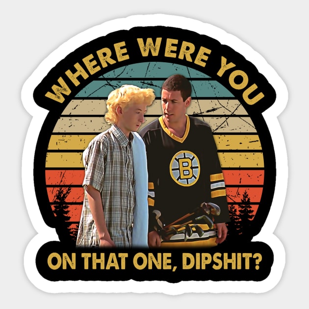 Where Were You On That One, Dipshit Sticker by ErikBowmanDesigns